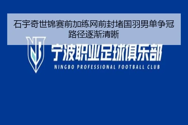 石宇奇世锦赛前加练网前封堵国羽男单争冠路径逐渐清晰